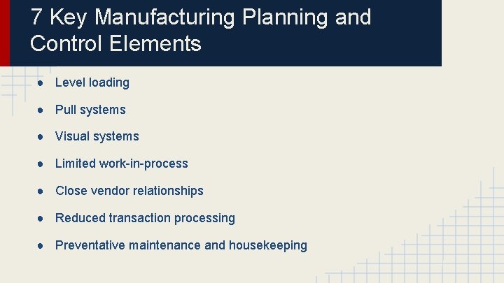 7 Key Manufacturing Planning and Control Elements ● Level loading ● Pull systems ●
