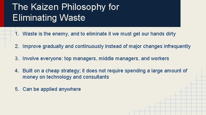 The Kaizen Philosophy for Eliminating Waste 1. Waste is the enemy, and to eliminate
