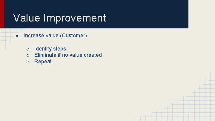 Value Improvement ● Increase value (Customer) o Identify steps o Eliminate if no value