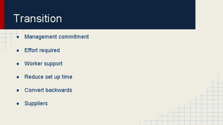 Transition ● Management commitment ● Effort required ● Worker support ● Reduce set up