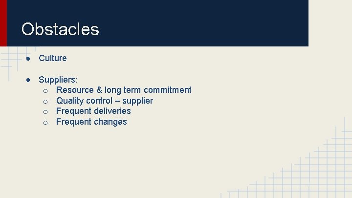 Obstacles ● Culture ● Suppliers: o Resource & long term commitment o Quality control