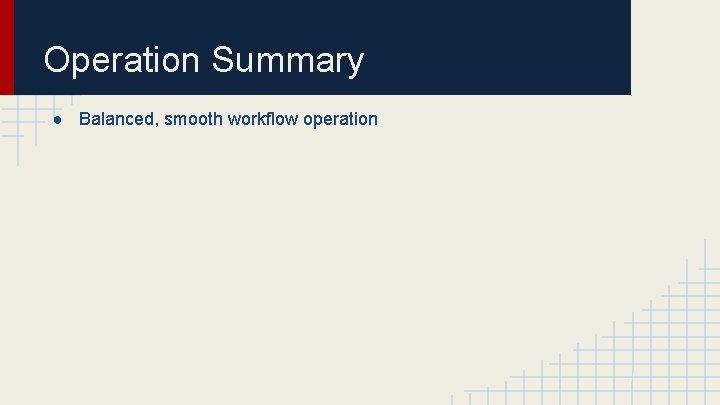Operation Summary ● Balanced, smooth workflow operation 