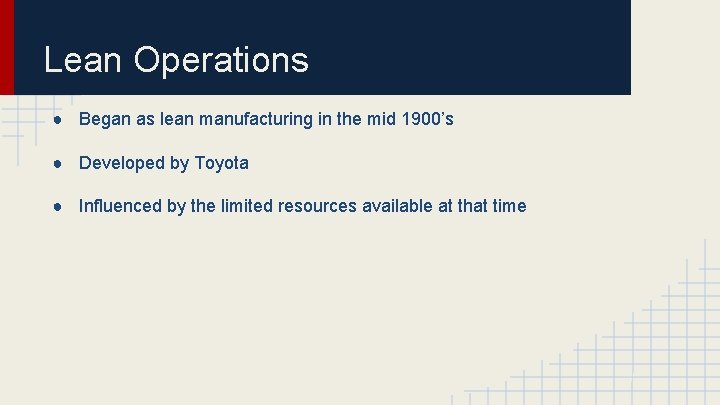 Lean Operations ● Began as lean manufacturing in the mid 1900’s ● Developed by