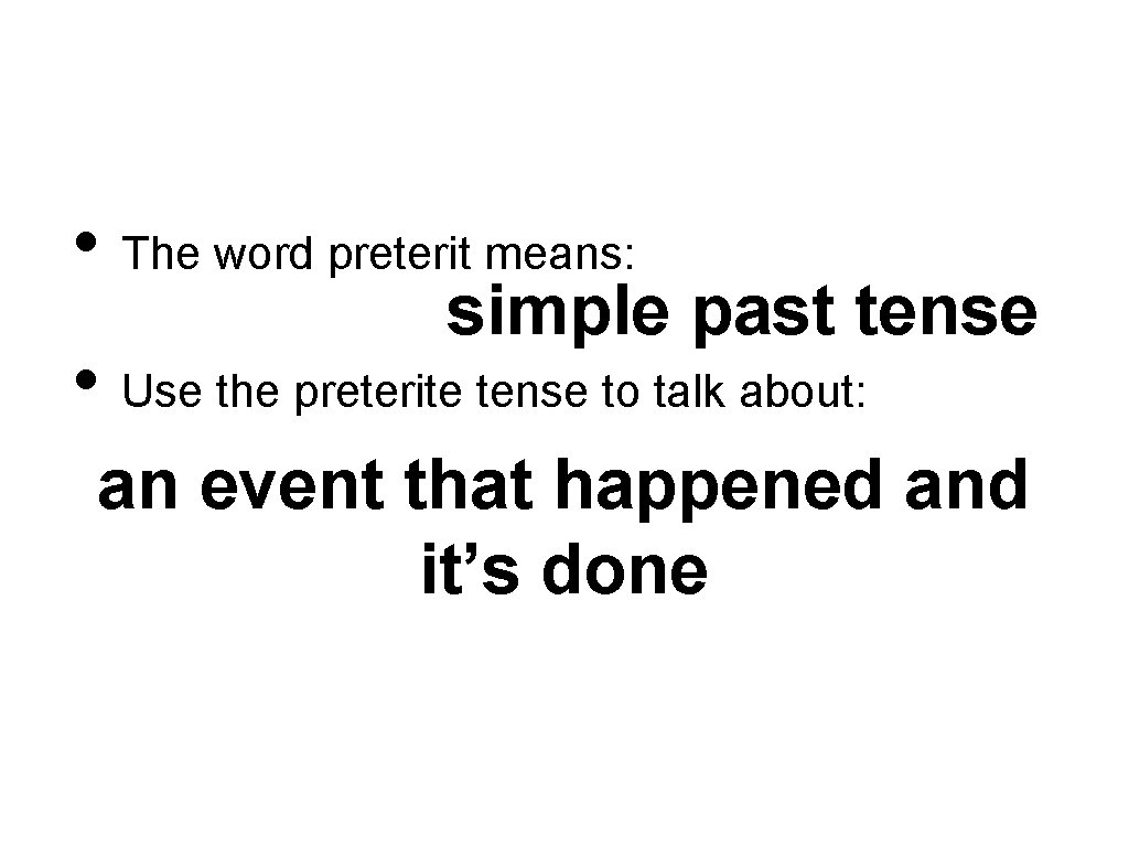  • The word preterit means: simple past tense • Use the preterite tense