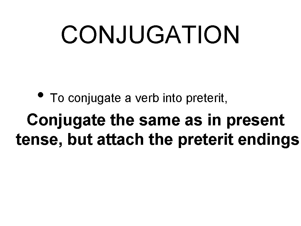 CONJUGATION • To conjugate a verb into preterit, Conjugate the same as in present