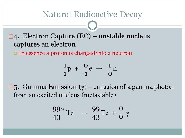 Natural Radioactive Decay � 4. Electron Capture (EC) – unstable nucleus captures an electron