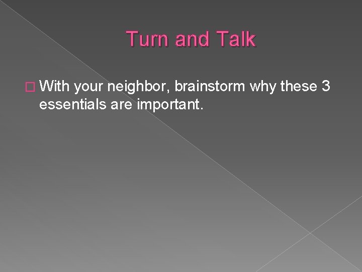 Turn and Talk � With your neighbor, brainstorm why these 3 essentials are important.