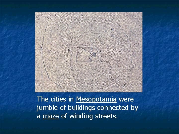 The cities in Mesopotamia were jumble of buildings connected by a maze of winding