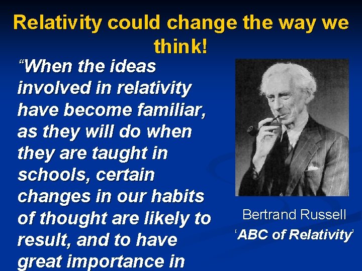 Relativity could change the way we think! “When the ideas involved in relativity have