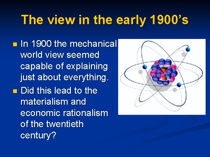 The view in the early 1900’s In 1900 the mechanical world view seemed capable