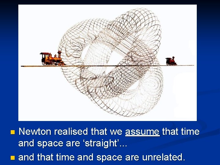 Newton realised that we assume that time and space are ‘straight’. . . n