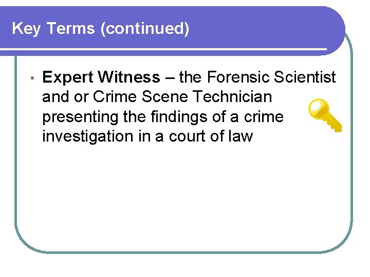 Key Terms (continued) • Expert Witness – the Forensic Scientist and or Crime Scene