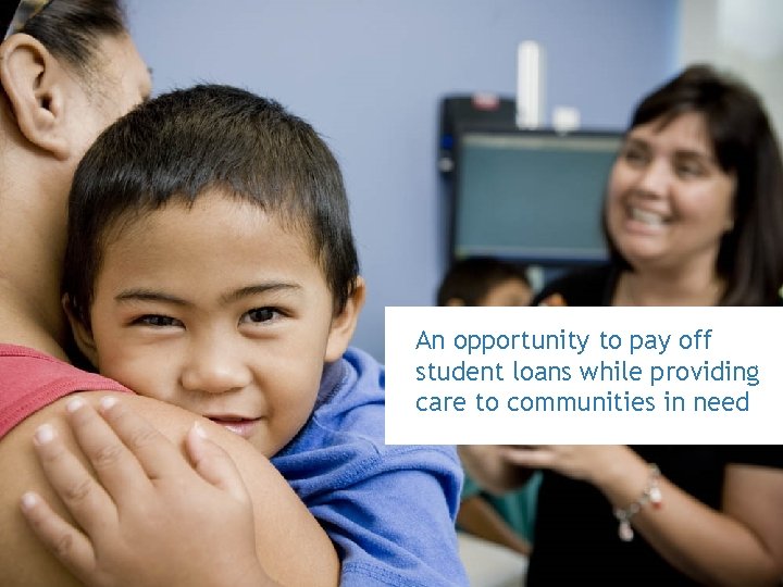 OPPORTUNITY An opportunity to pay off student loans while providing care to communities in