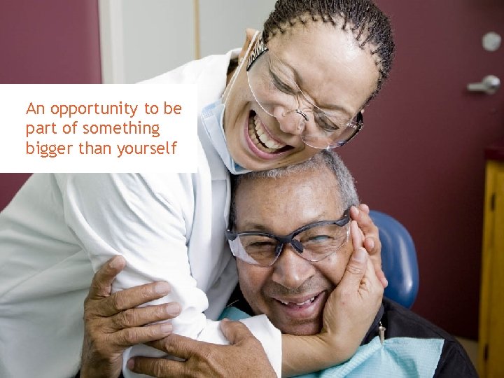 An opportunity to be part of something bigger than yourself 