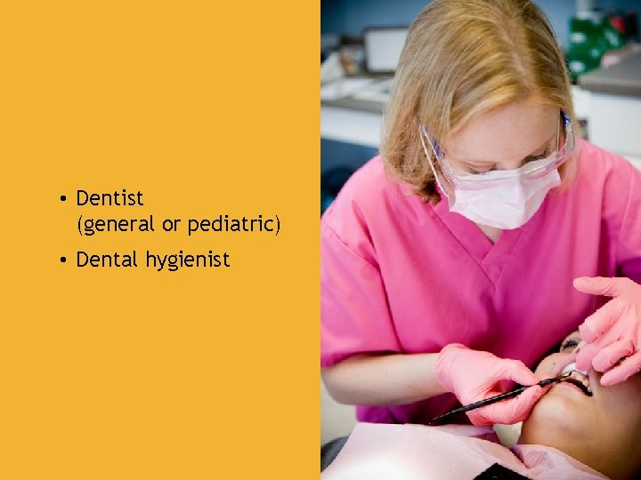 DENTIST • Dentist (general or pediatric) • Dental hygienist 