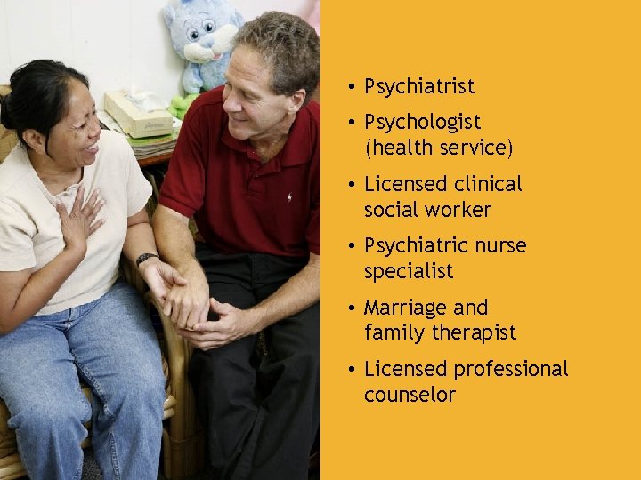  • Psychiatrist • Psychologist (health service) • Licensed clinical social worker • Psychiatric
