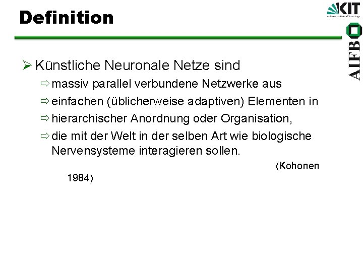 Definition Ø Künstliche Neuronale Netze sind ðmassiv parallel verbundene Netzwerke aus ðeinfachen (üblicherweise adaptiven)