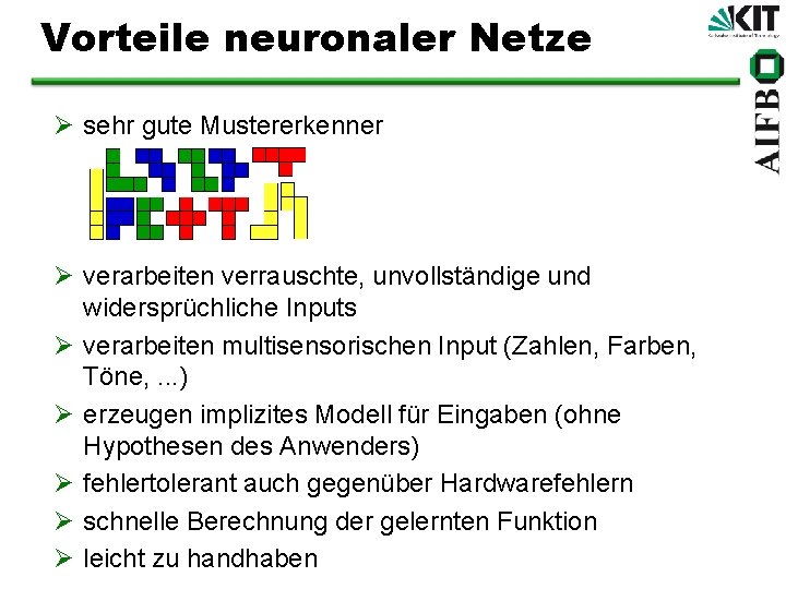 Vorteile neuronaler Netze Ø sehr gute Mustererkenner Ø verarbeiten verrauschte, unvollständige und widersprüchliche Inputs