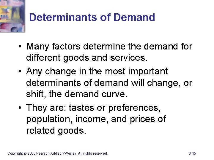 Determinants of Demand • Many factors determine the demand for different goods and services.