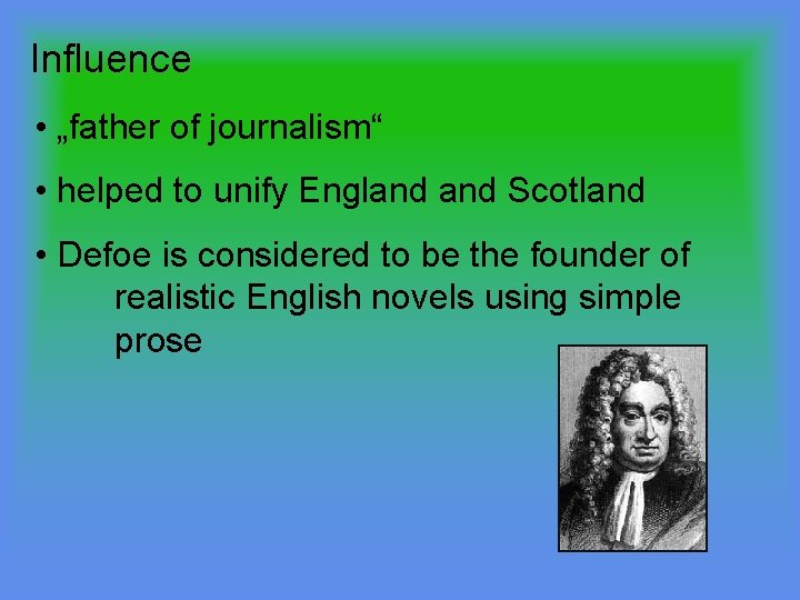 Influence • „father of journalism“ • helped to unify England Scotland • Defoe is