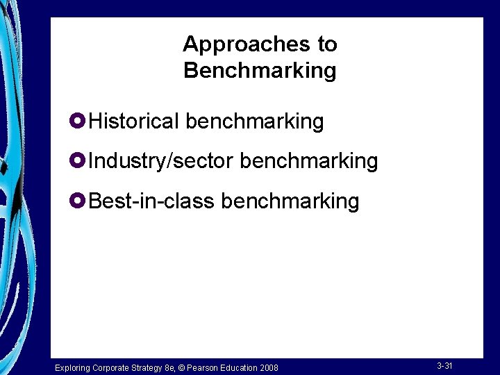 Approaches to Benchmarking £Historical benchmarking £Industry/sector benchmarking £Best-in-class benchmarking Exploring Corporate Strategy 8 e,