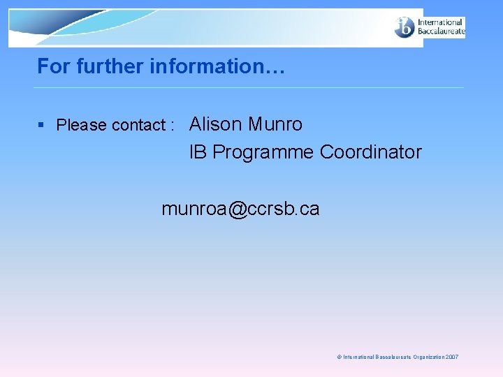 For further information… § Please contact : Alison Munro IB Programme Coordinator munroa@ccrsb. ca