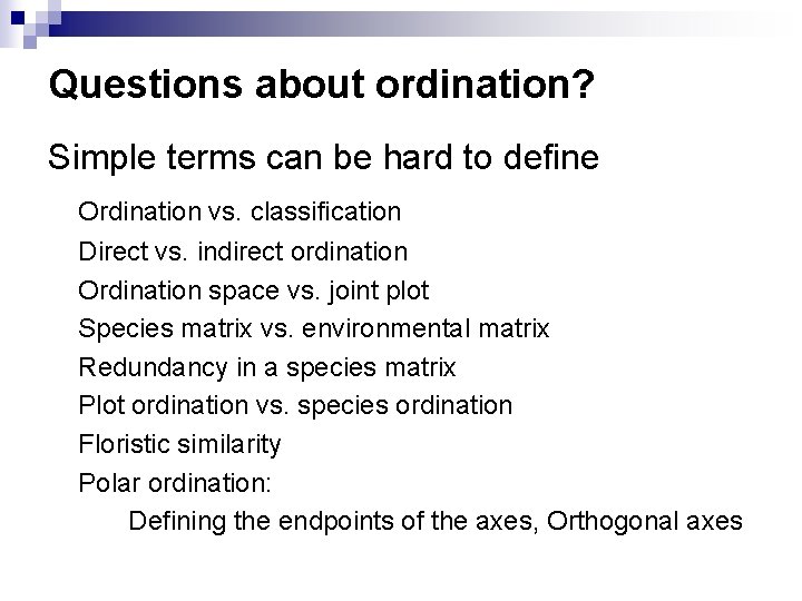 Questions about ordination? Simple terms can be hard to define Ordination vs. classification Direct