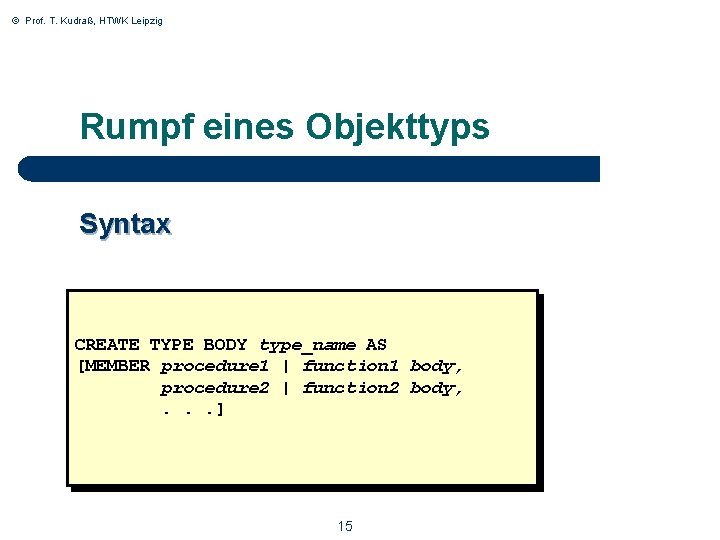 © Prof. T. Kudraß, HTWK Leipzig Rumpf eines Objekttyps Syntax CREATE TYPE BODY type_name