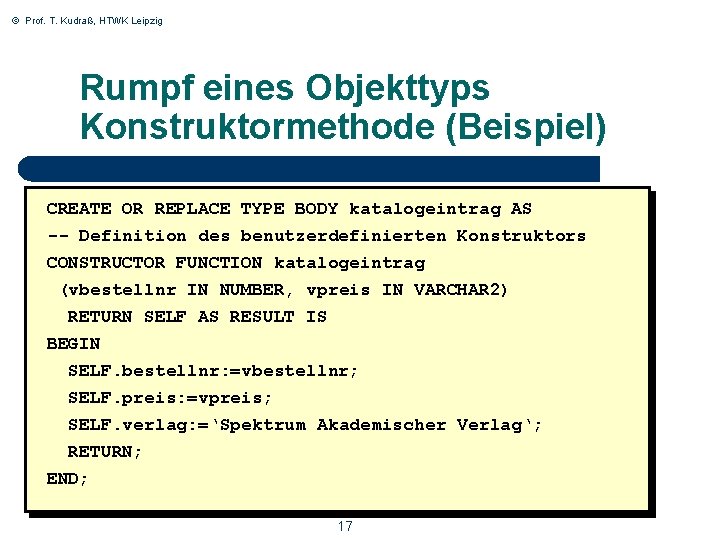 © Prof. T. Kudraß, HTWK Leipzig Rumpf eines Objekttyps Konstruktormethode (Beispiel) CREATE OR REPLACE