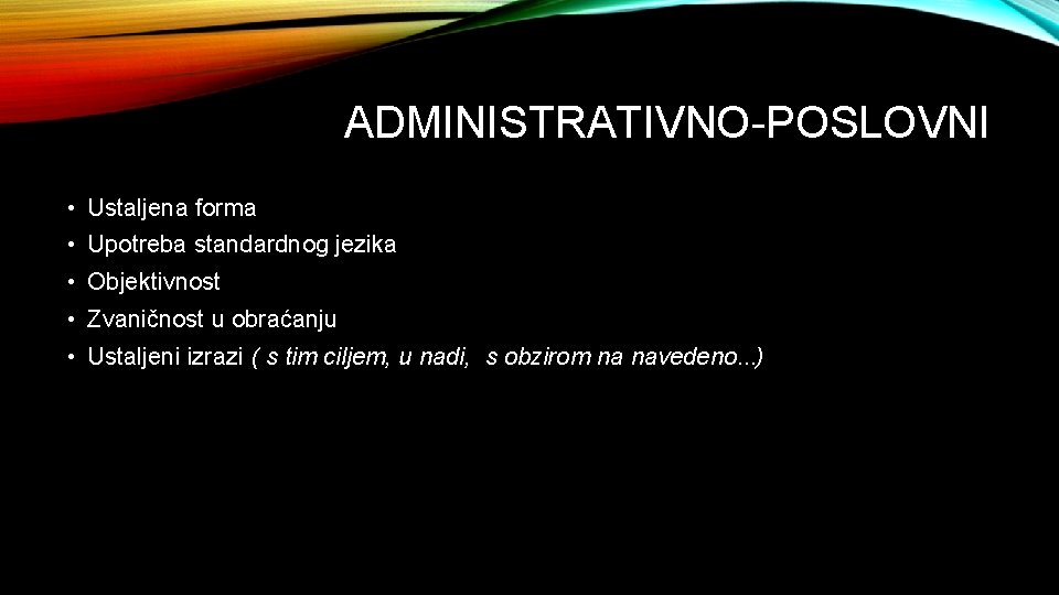 ADMINISTRATIVNO-POSLOVNI • Ustaljena forma • Upotreba standardnog jezika • Objektivnost • Zvaničnost u obraćanju