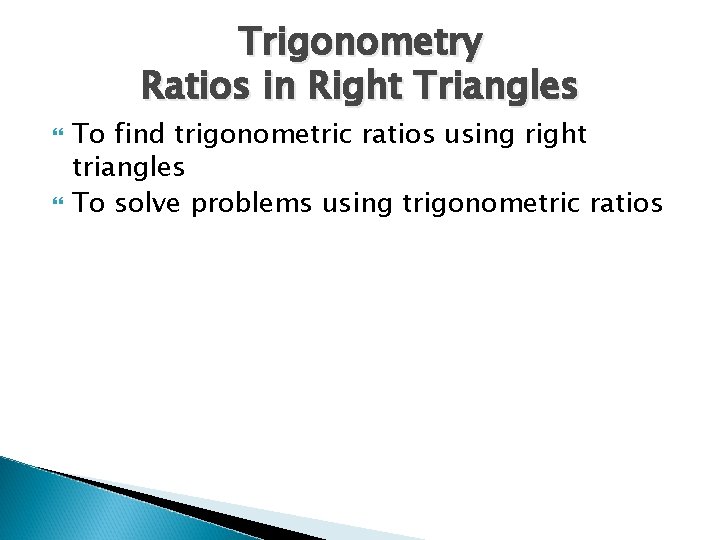 Trigonometry Ratios in Right Triangles To find trigonometric ratios using right triangles To solve