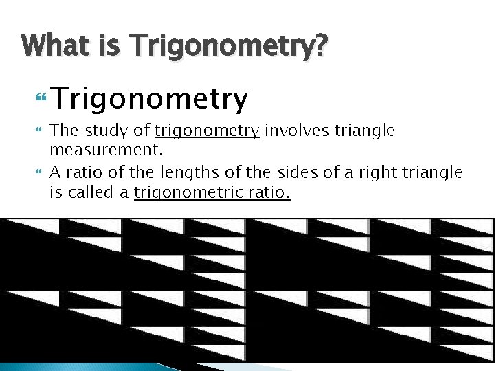 What is Trigonometry? Trigonometry The study of trigonometry involves triangle measurement. A ratio of