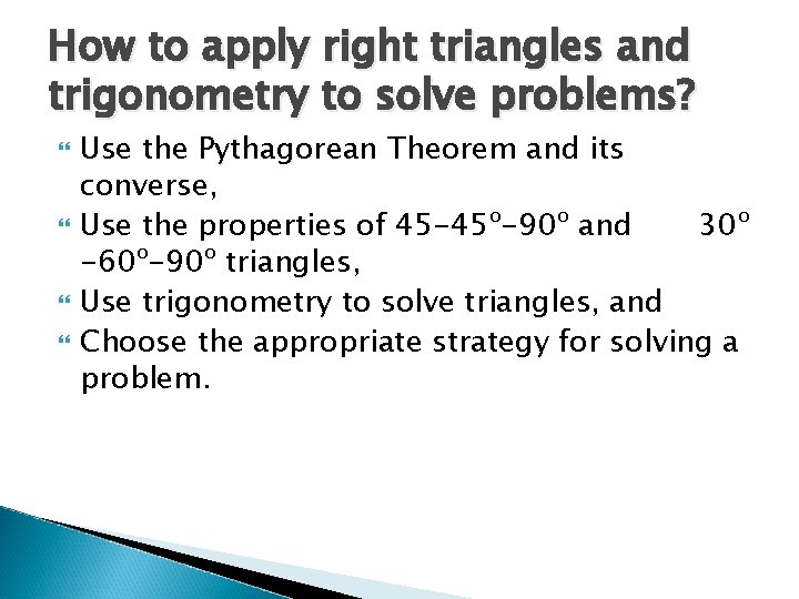 How to apply right triangles and trigonometry to solve problems? Use the Pythagorean Theorem