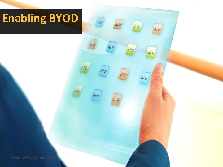 Enabling BYOD Symantec Sales Champ Training 