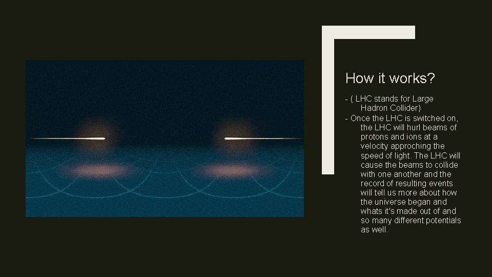 How it works? - ( LHC stands for Large Hadron Collider) - Once the
