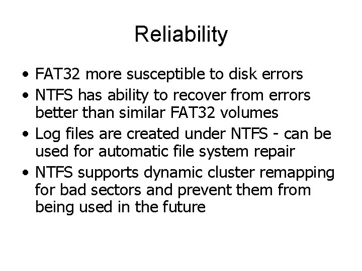 Reliability • FAT 32 more susceptible to disk errors • NTFS has ability to