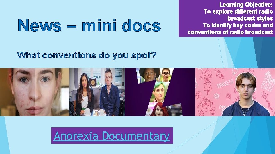News – mini docs What conventions do you spot? Anorexia Documentary Learning Objective: To