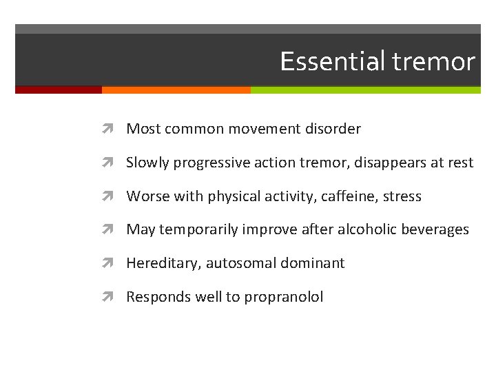 Essential tremor Most common movement disorder Slowly progressive action tremor, disappears at rest Worse