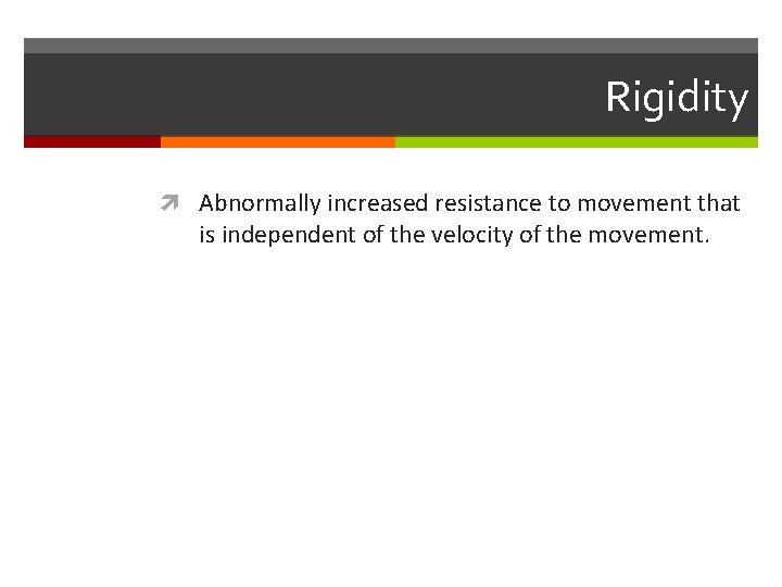 Rigidity Abnormally increased resistance to movement that is independent of the velocity of the