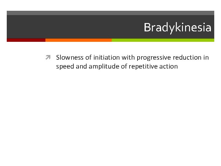 Bradykinesia Slowness of initiation with progressive reduction in speed and amplitude of repetitive action