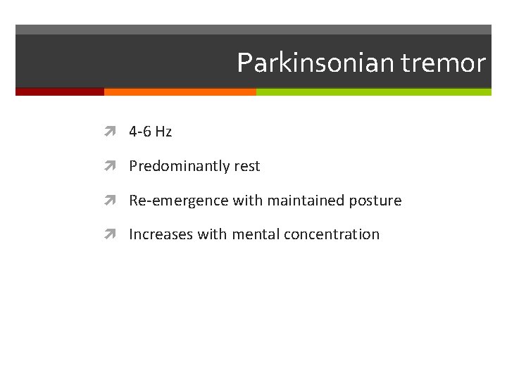 Parkinsonian tremor 4 -6 Hz Predominantly rest Re-emergence with maintained posture Increases with mental