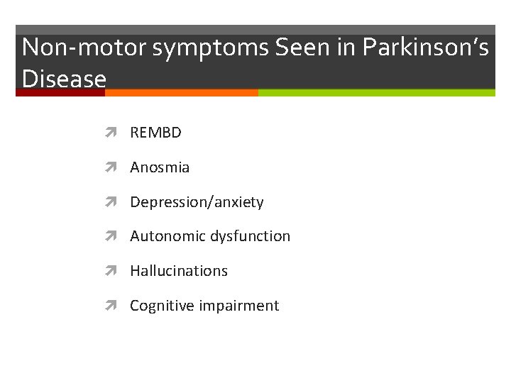 Non-motor symptoms Seen in Parkinson’s Disease REMBD Anosmia Depression/anxiety Autonomic dysfunction Hallucinations Cognitive impairment
