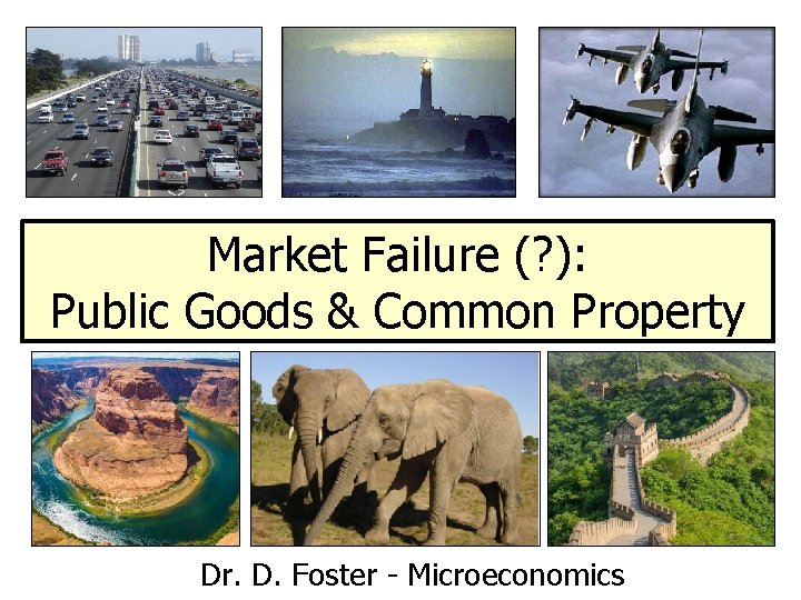Market Failure (? ): Public Goods & Common Property Dr. D. Foster - Microeconomics