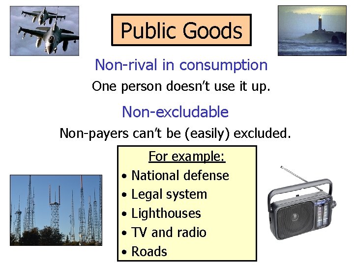 Public Goods Non-rival in consumption One person doesn’t use it up. Non-excludable Non-payers can’t