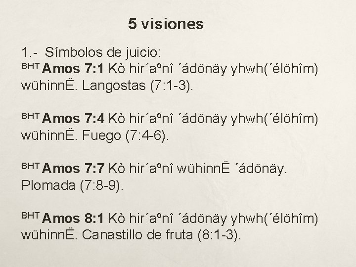 5 visiones 1. - Símbolos de juicio: BHT Amos 7: 1 Kò hir´aºnî ´ádönäy