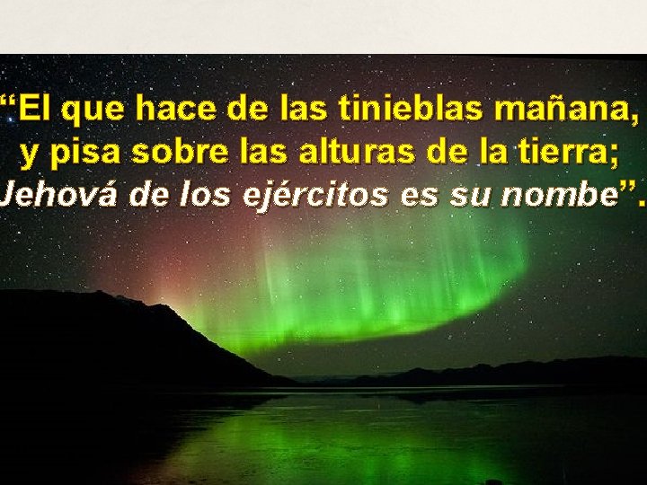 “El que hace de las tinieblas mañana, y pisa sobre las alturas de la