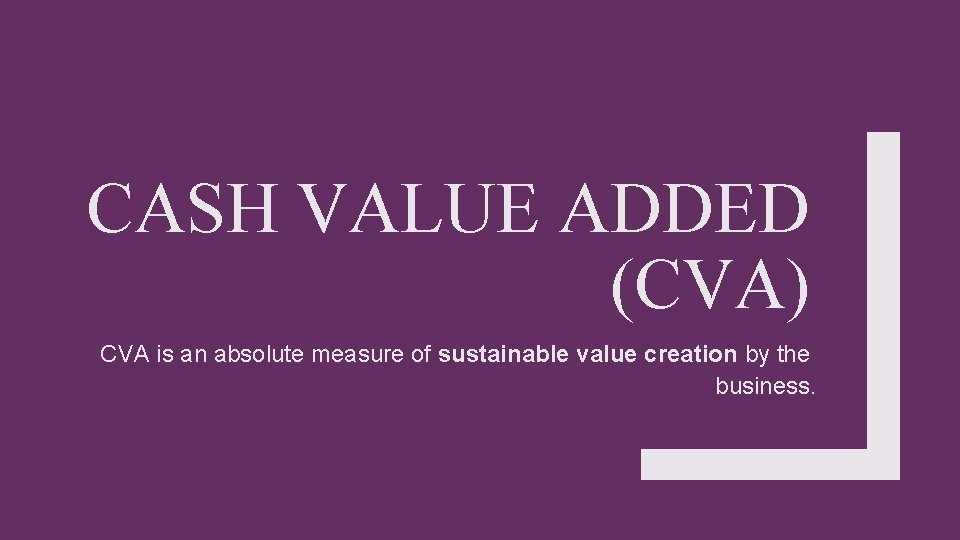 CASH VALUE ADDED (CVA) CVA is an absolute measure of sustainable value creation by