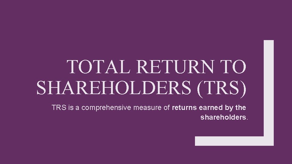 TOTAL RETURN TO SHAREHOLDERS (TRS) TRS is a comprehensive measure of returns earned by