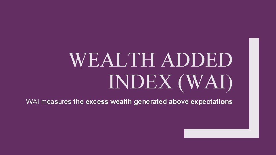 WEALTH ADDED INDEX (WAI) WAI measures the excess wealth generated above expectations 