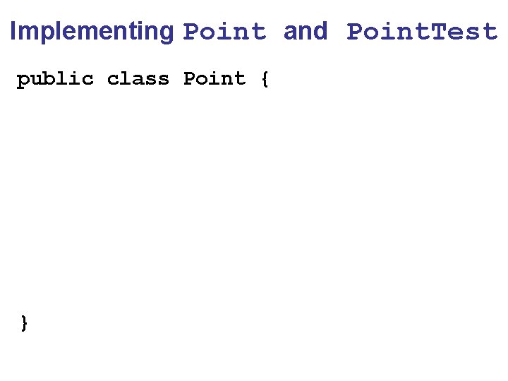 Implementing Point and Point. Test public class Point { } 